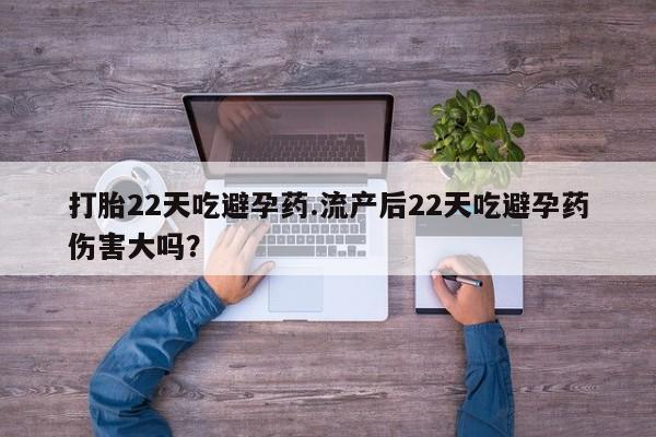 米非司酮片微信下单联系方式打胎22天吃避孕药.流产后22天吃避孕药伤害大吗？