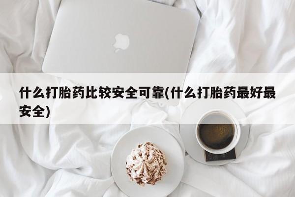 米非司酮片微信下单联系方式什么打胎药比较安全可靠(什么打胎药最好最安全)