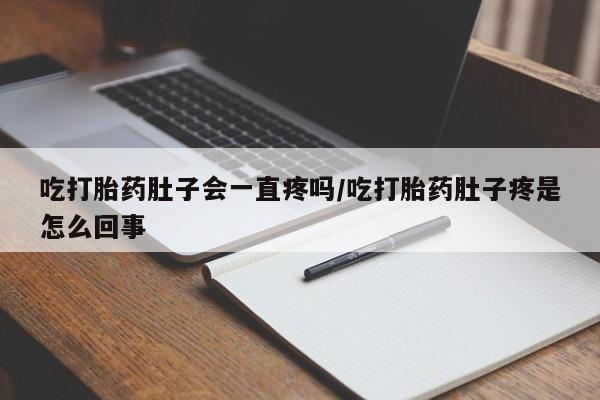 米非司酮片微信下单联系方式吃打胎药肚子会一直疼吗/吃打胎药肚子疼是怎么回事