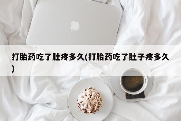 米非司酮片微信下单联系方式打胎药吃了肚疼多久(打胎药吃了肚子疼多久)