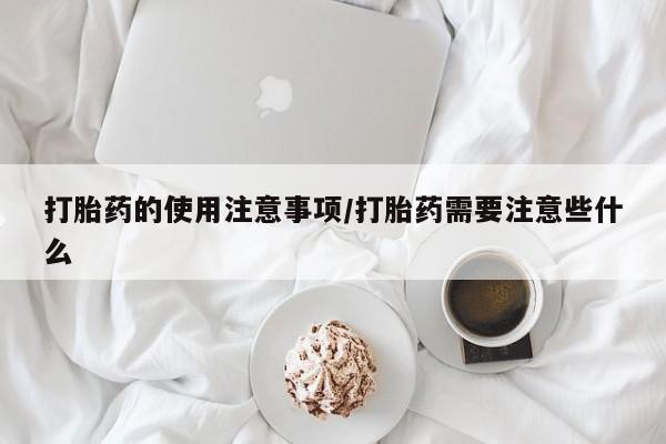 米非司酮片微信下单联系方式打胎药的使用注意事项/打胎药需要注意些什么