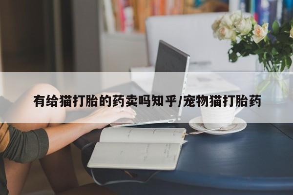 米非司酮片微信下单联系方式有给猫打胎的药卖吗知乎/宠物猫打胎药