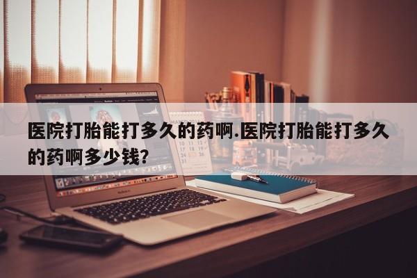米非司酮片微信下单联系方式医院打胎能打多久的药啊.医院打胎能打多久的药啊多少钱？