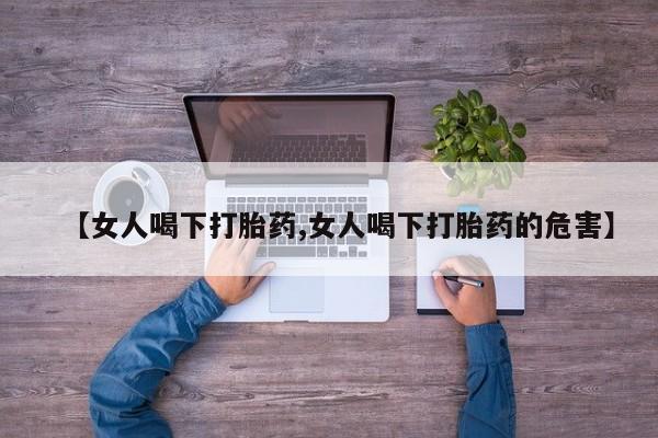 米非司酮片微信下单联系方式【女人喝下打胎药,女人喝下打胎药的危害】