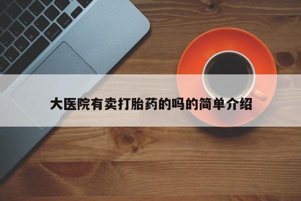 米非司酮片微信下单联系方式大医院有卖打胎药的吗的简单介绍