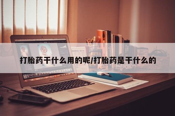 米非司酮片微信下单联系方式打胎药干什么用的呢/打胎药是干什么的