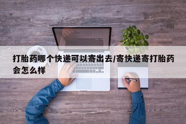 米非司酮片微信下单联系方式打胎药哪个快递可以寄出去/寄快递寄打胎药会怎么样