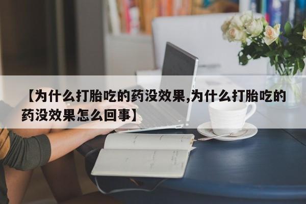 米非司酮片微信下单联系方式【为什么打胎吃的药没效果,为什么打胎吃的药没效果怎么回事】
