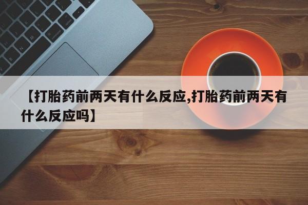 米非司酮片微信下单联系方式【打胎药前两天有什么反应,打胎药前两天有什么反应吗】