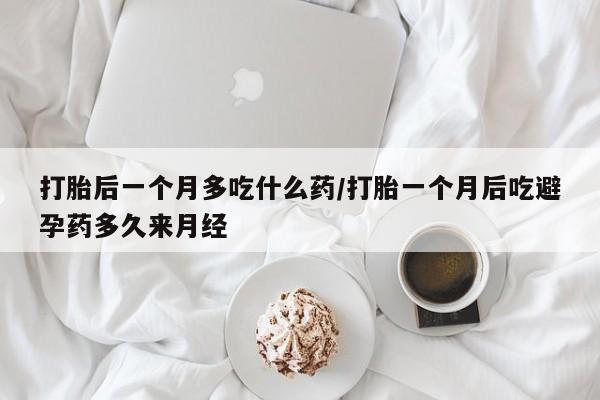米非司酮片微信下单联系方式打胎后一个月多吃什么药/打胎一个月后吃避孕药多久来月经