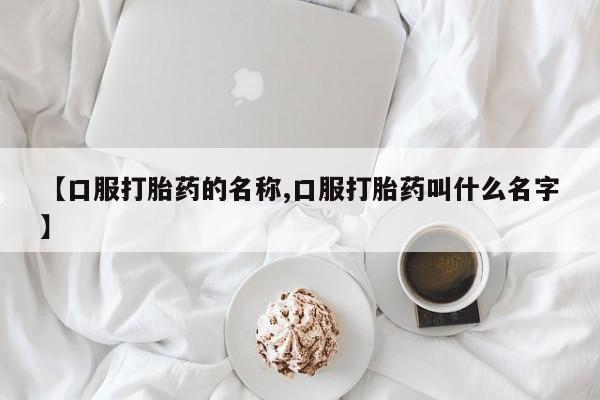 米非司酮片微信下单联系方式【口服打胎药的名称,口服打胎药叫什么名字】