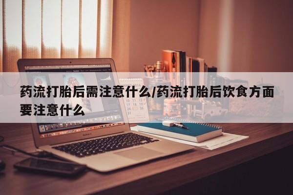 米非司酮片微信下单联系方式药流打胎后需注意什么/药流打胎后饮食方面要注意什么