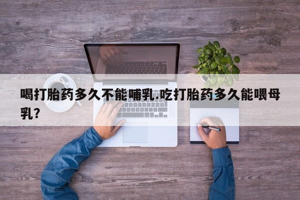 米非司酮片微信下单联系方式喝打胎药多久不能哺乳.吃打胎药多久能喂母乳？