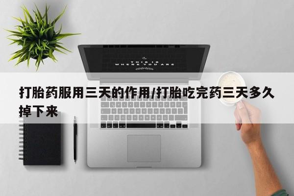 米非司酮片微信下单联系方式打胎药服用三天的作用/打胎吃完药三天多久掉下来
