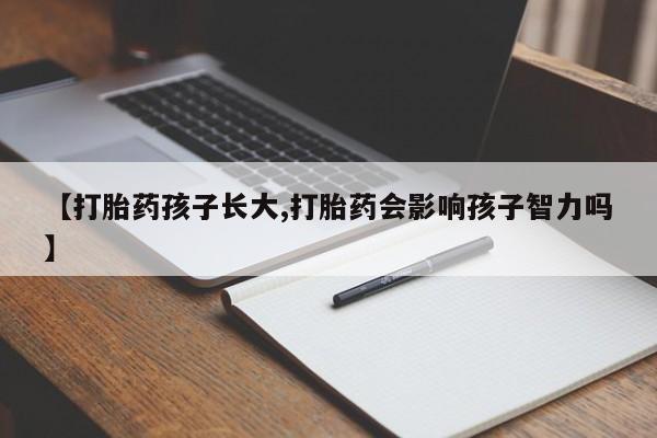米非司酮片微信下单联系方式【打胎药孩子长大,打胎药会影响孩子智力吗】