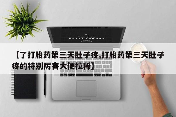 米非司酮片微信下单联系方式【了打胎药第三天肚子疼,打胎药第三天肚子疼的特别厉害大便拉稀】