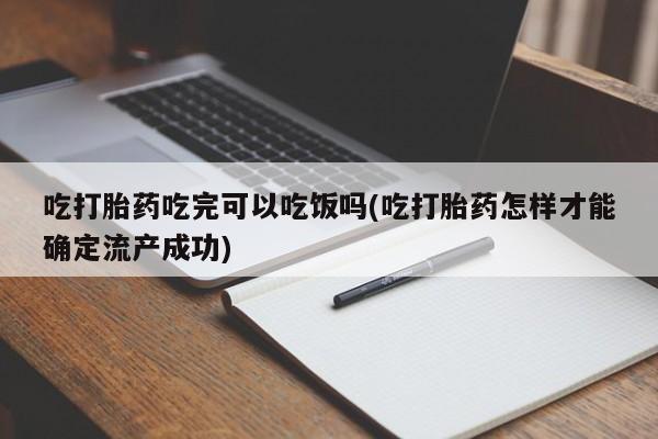 米非司酮片微信下单联系方式吃打胎药吃完可以吃饭吗(吃打胎药怎样才能确定流产成功)