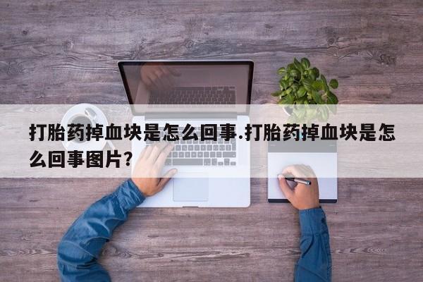 米非司酮片微信下单联系方式打胎药掉血块是怎么回事.打胎药掉血块是怎么回事图片？