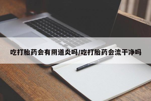 米非司酮片微信下单联系方式吃打胎药会有阴道炎吗/吃打胎药会流干净吗