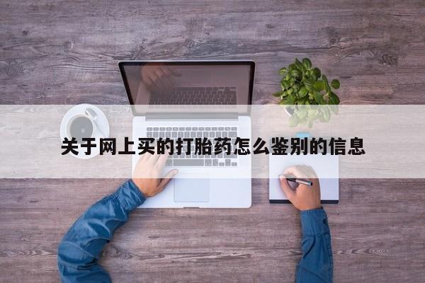 米非司酮片微信下单联系方式关于网上买的打胎药怎么鉴别的信息