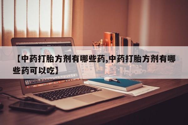 米非司酮片微信下单联系方式【中药打胎方剂有哪些药,中药打胎方剂有哪些药可以吃】