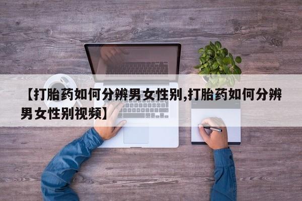 米非司酮片微信下单联系方式【打胎药如何分辨男女性别,打胎药如何分辨男女性别视频】