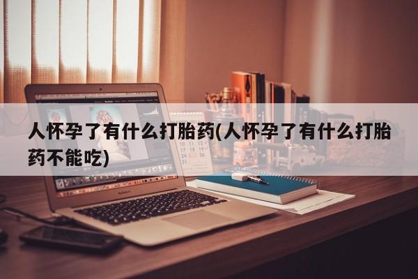 米非司酮片微信下单联系方式人怀孕了有什么打胎药(人怀孕了有什么打胎药不能吃)