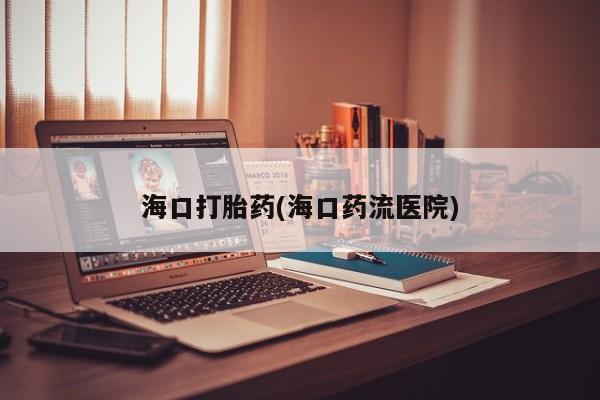 米非司酮片微信下单联系方式海口打胎药(海口药流医院)