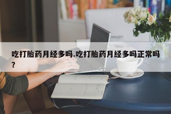 米非司酮片微信下单联系方式吃打胎药月经多吗.吃打胎药月经多吗正常吗？