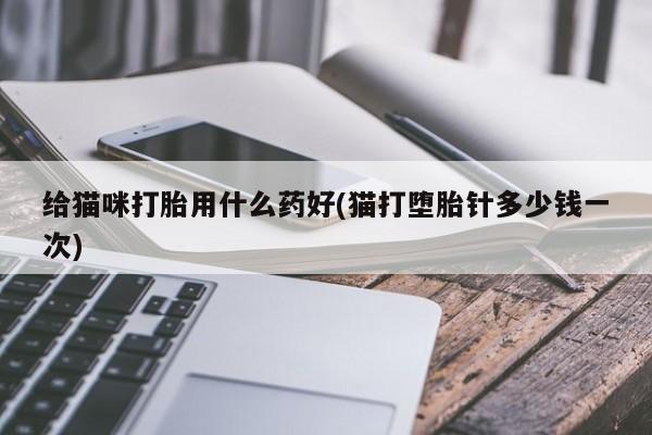 米非司酮片微信下单联系方式给猫咪打胎用什么药好(猫打堕胎针多少钱一次)