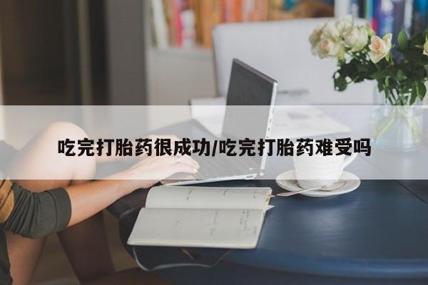 米非司酮片微信下单联系方式吃完打胎药很成功/吃完打胎药难受吗