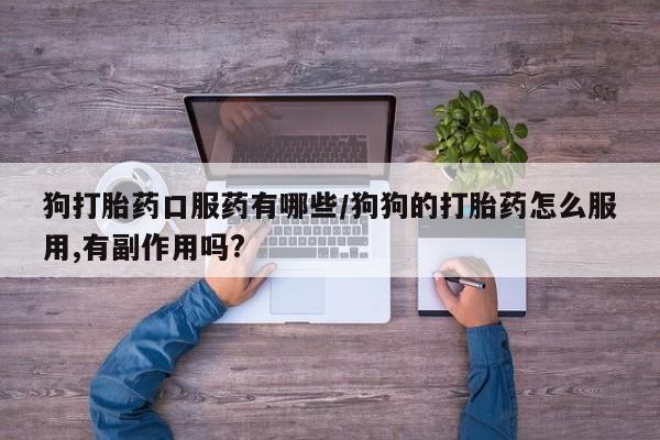 米非司酮片微信下单联系方式狗打胎药口服药有哪些/狗狗的打胎药怎么服用,有副作用吗?