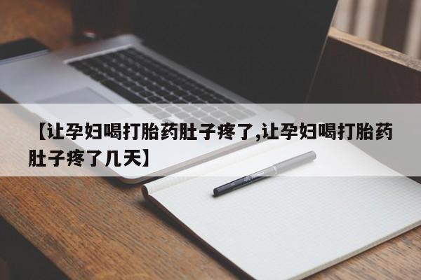 米非司酮片微信下单联系方式【让孕妇喝打胎药肚子疼了,让孕妇喝打胎药肚子疼了几天】