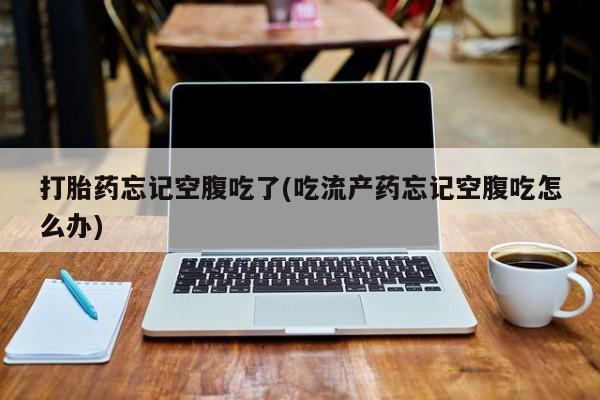 米非司酮片微信下单联系方式打胎药忘记空腹吃了(吃流产药忘记空腹吃怎么办)