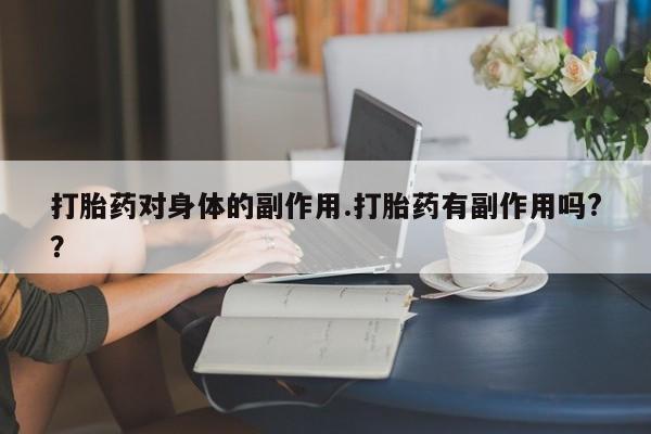 米非司酮片微信下单联系方式打胎药对身体的副作用.打胎药有副作用吗?？