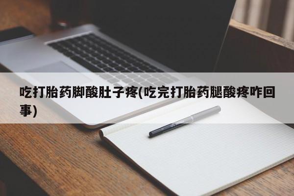 米非司酮片微信下单联系方式吃打胎药脚酸肚子疼(吃完打胎药腿酸疼咋回事)