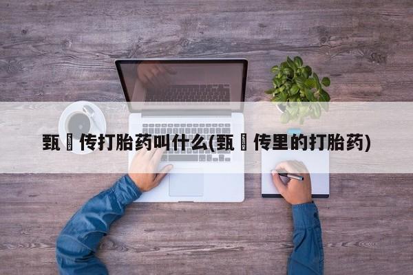 米非司酮片微信下单联系方式甄嬛传打胎药叫什么(甄嬛传里的打胎药)