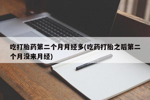 米非司酮片微信下单联系方式吃打胎药第二个月月经多(吃药打胎之后第二个月没来月经)