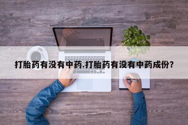 米非司酮片微信下单联系方式打胎药有没有中药.打胎药有没有中药成份？