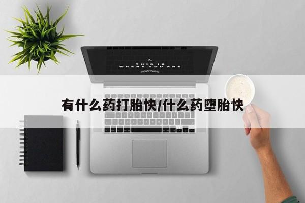 米非司酮片微信下单联系方式有什么药打胎快/什么药堕胎快