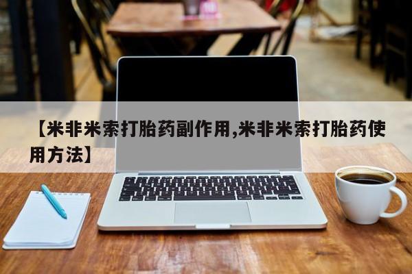 米非司酮片微信下单联系方式【米非米索打胎药副作用,米非米索打胎药使用方法】