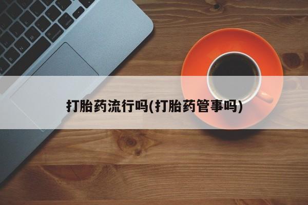 米非司酮片微信下单联系方式打胎药流行吗(打胎药管事吗)