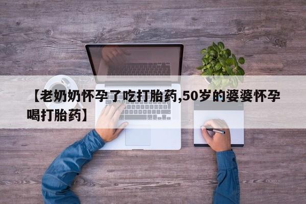 米非司酮片微信下单联系方式【老奶奶怀孕了吃打胎药,50岁的婆婆怀孕喝打胎药】