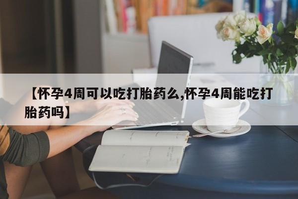 米非司酮片微信下单联系方式【怀孕4周可以吃打胎药么,怀孕4周能吃打胎药吗】