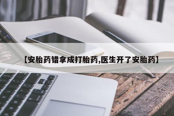 米非司酮片微信下单联系方式【安胎药错拿成打胎药,医生开了安胎药】