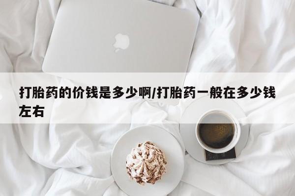 米非司酮片微信下单联系方式打胎药的价钱是多少啊/打胎药一般在多少钱左右