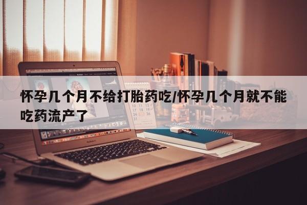 米非司酮片微信下单联系方式怀孕几个月不给打胎药吃/怀孕几个月就不能吃药流产了