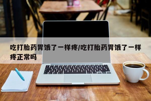 米非司酮片微信下单联系方式吃打胎药胃饿了一样疼/吃打胎药胃饿了一样疼正常吗