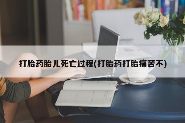 米非司酮片微信下单联系方式打胎药胎儿死亡过程(打胎药打胎痛苦不)