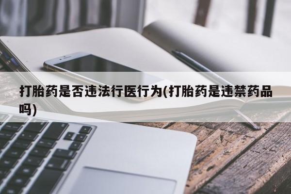 米非司酮片微信下单联系方式打胎药是否违法行医行为(打胎药是违禁药品吗)
